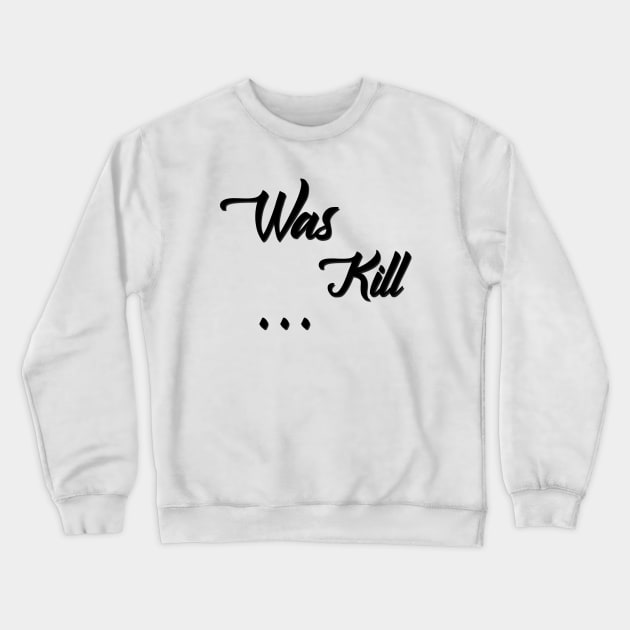 Kill Was Crewneck Sweatshirt by MaxOv